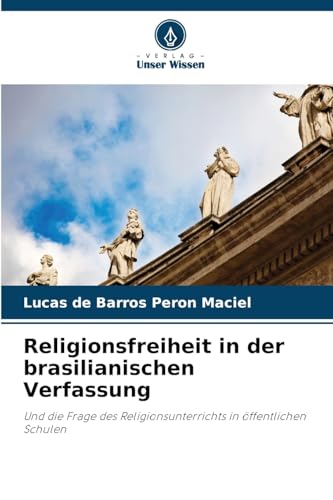 Religionsfreiheit in der brasilianischen Verfassung: Und die Frage des Religionsunterrichts in öffentlichen Schulen von Verlag Unser Wissen