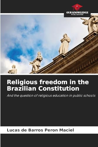 Religious freedom in the Brazilian Constitution: And the question of religious education in public schools von Our Knowledge Publishing