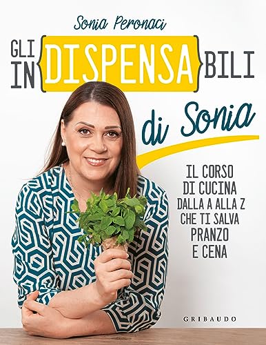 Gli in(dispensa)bili di Sonia. Il corso di cucina dalla A alla Z che ti salva pranzo e cena (Sapori e fantasia)