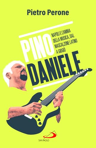 Pino Daniele. Napoli e l'anima della musica, dal Mascalzone latino a Giogiò (Attualità e storia) von San Paolo Edizioni