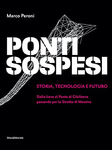 Ponti sospesi. Storia, tecnologia e futuro. Dalle liane al Ponte di Gibilterra passando per lo Stretto di Messina. Ediz. illustrata Ponti sospesi. Storia, tecnologia e futuro. Dalle liane al Ponte di Gibilterra passando per lo Stretto di Messina. Ediz. illustrata