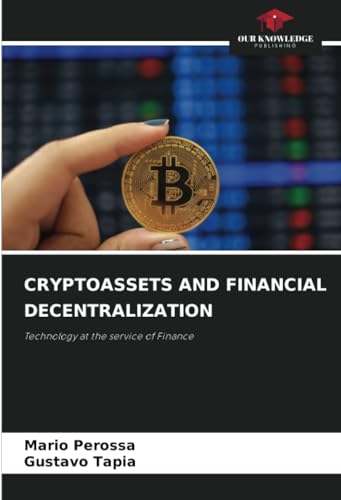 CRYPTOASSETS AND FINANCIAL DECENTRALIZATION: Technology at the service of Finance von Our Knowledge Publishing