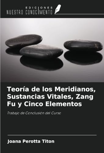 Teoría de los Meridianos, Sustancias Vitales, Zang Fu y Cinco Elementos: Trabajo de Conclusión del Curso Teoría de los Meridianos, Sustancias Vitales, Zang Fu y Cinco Elementos: Trabajo de Conclusión del Curso