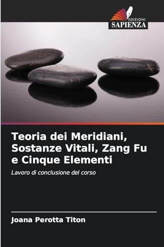 Teoria dei Meridiani, Sostanze Vitali, Zang Fu e Cinque Elementi: Lavoro di conclusione del corso Teoria dei Meridiani, Sostanze Vitali, Zang Fu e Cinque Elementi: Lavoro di conclusione del corso