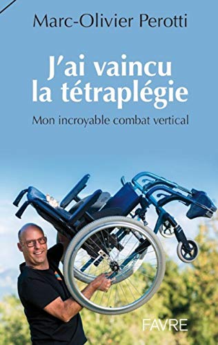 J'ai vaincu la tétraplégie: Mon incroyable combat vertical J'ai vaincu la tétraplégie: Mon incroyable combat vertical von FAVRE