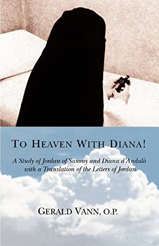 To Heaven With Diana!: A Study of Jordan of Saxony and Diana dýAndalý with a Translation of the Letters of Jordan: A Study of Jordan of Saxony and ... with a Translation of the Letters of Jordan