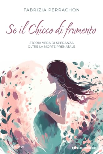 Se il chicco di frumento. Storia vera di speranza oltre la morte prenatale (Testimonianze) von Tau