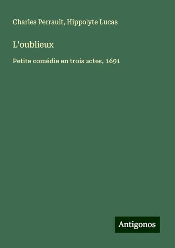 L'oublieux: Petite comédie en trois actes, 1691 L'oublieux: Petite comédie en trois actes, 1691 von Antigonos Verlag