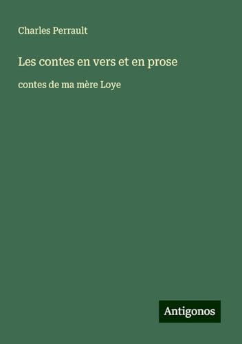 Les contes en vers et en prose: contes de ma mère Loye Les contes en vers et en prose: contes de ma mère Loye von Antigonos Verlag