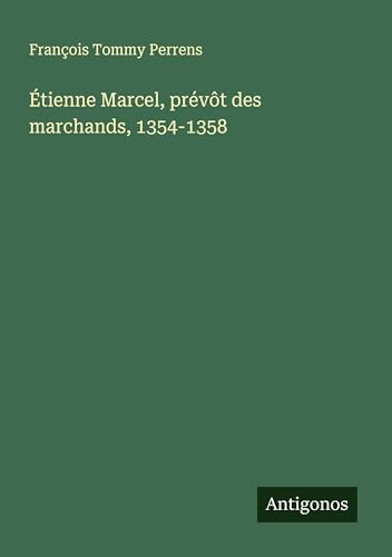 Étienne Marcel, prévôt des marchands, 1354-1358 von Antigonos Verlag