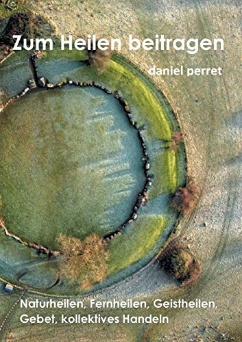 Zur Heilung beitragen: Naturheilen, Fernheilen, Geistheilen, Gebet, kollektives Handeln Zur Heilung beitragen: Naturheilen, Fernheilen, Geistheilen, Gebet, kollektives Handeln
