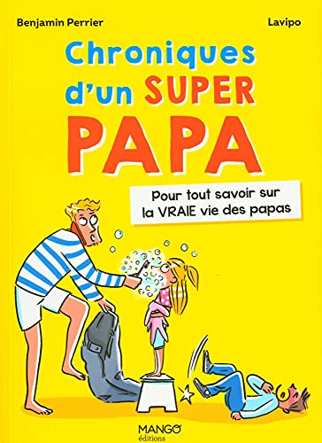 Chroniques d'un super papa: Pour tout savoir sur la VRAIE vie des papas