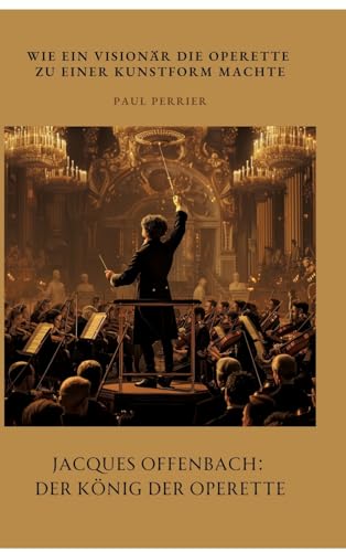 Jacques Offenbach: Der König der Operette: Wie ein Visionär die Operette zu einer Kunstform machte von tredition