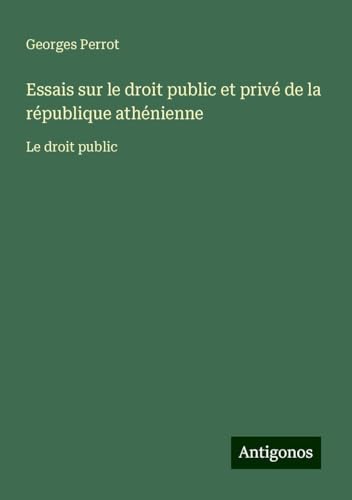 Essais sur le droit public et privé de la république athénienne: Le droit public Essais sur le droit public et privé de la république athénienne: Le droit public von Antigonos Verlag