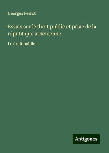 Essais sur le droit public et privé de la république athénienne: Le droit public Essais sur le droit public et privé de la république athénienne: Le droit public von Antigonos Verlag