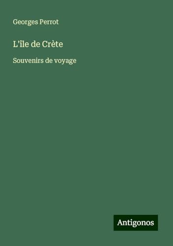 L'île de Crète: Souvenirs de voyage L'île de Crète: Souvenirs de voyage von Antigonos Verlag