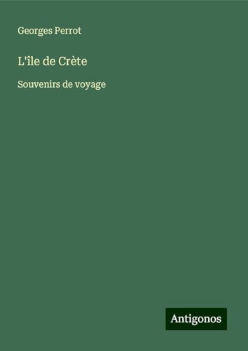 L'île de Crète: Souvenirs de voyage L'île de Crète: Souvenirs de voyage von Antigonos Verlag