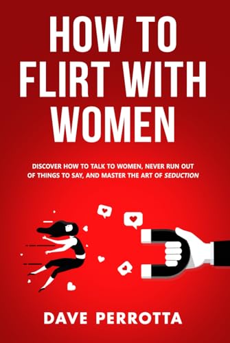 How To Flirt With Women: Discover How To Talk To Women, Never Run Out Of Things To Say, And Master The Art Of Seduction (Dating Advice For Men) von Independently published