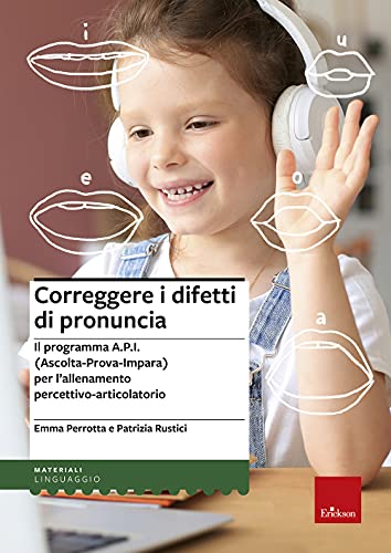 Correggere i difetti di pronuncia. Il programma A.P.I. (Ascolta-Prova-Impara) per l'allenamento percettivo-articolatorio (Materiali di recupero e sostegno) von Erickson
