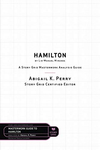Story Grid Analysis: Hamilton by Lin-Manuel Miranda: A Story Grid Masterwork Analysis Guide