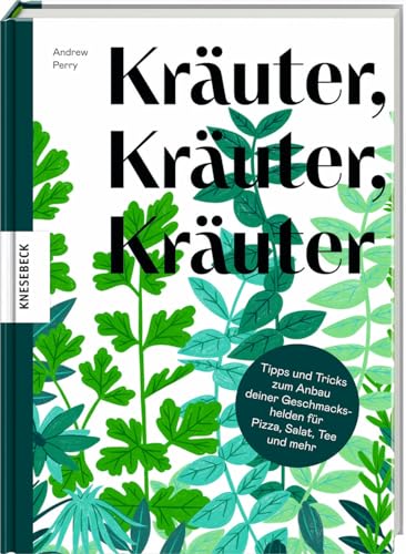 Kräuter, Kräuter, Kräuter: Tipps und Tricks zum Anbau deiner Geschmackshelden für Pizza, Salat, Tee und mehr