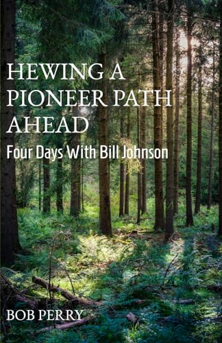 Hewing a Pioneer Path Ahead: Four Days with Bill Johnson von Makarios Press