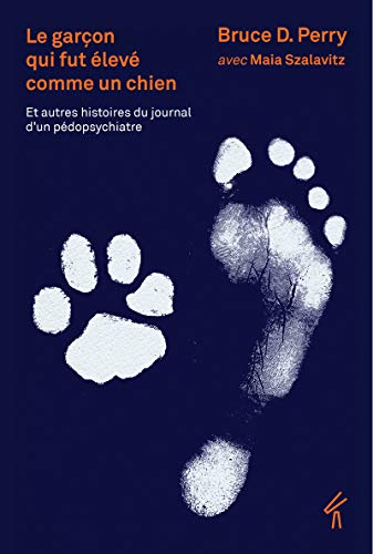 Le garçon qui fut élevé comme un chien: Et autre histoires du journal d'un pédopsychiatre. Ce que les enfants traumatisés peuvent nous apprendre sur la perte, l'amour et la guérison