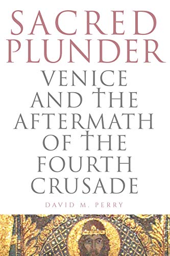 Sacred Plunder: Venice and the Aftermath of the Fourth Crusade