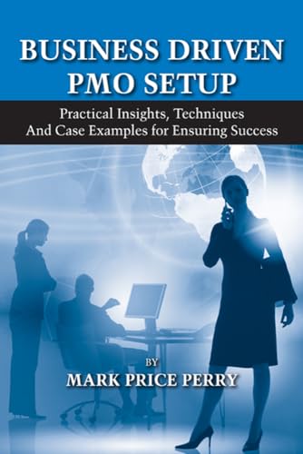 Business Driven PMO Setup: Practical Insights, Techniques and Case Examples for Ensuring Success
