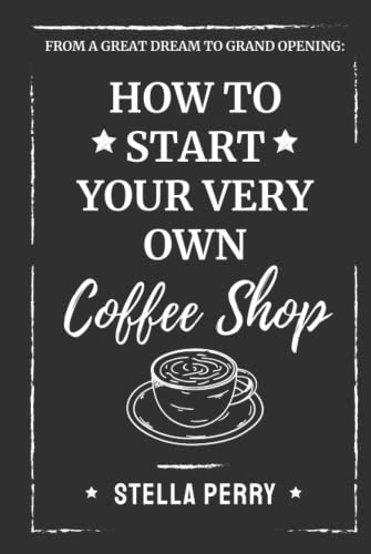 From a Great Dream to Grand Opening: How to Start Your Very Own Coffee Shop