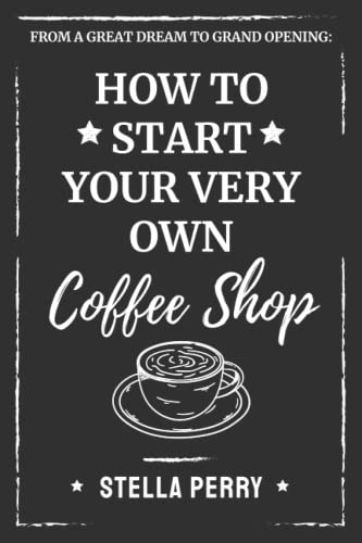 From a Great Dream to Grand Opening: How to Start Your Very Own Coffee Shop von Independently Published