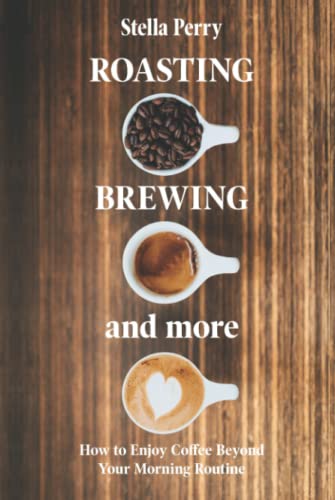Roasting, Brewing and More: How to Enjoy Coffee Beyond your Morning Routine von Independently published
