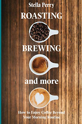 Roasting, Brewing and More: How to Enjoy Coffee Beyond your Morning Routine