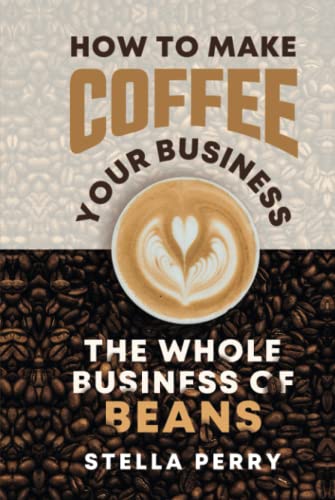 The Whole Business of Beans: How to Make Coffee Your Business von Independently published