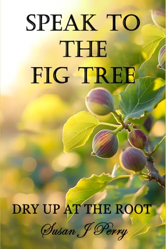 Speak To The Fig Tree: Dry Up At The Root von Independently published