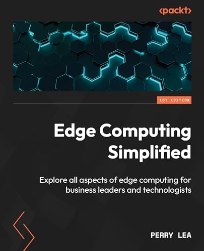 Edge Computing Simplified: Explore all aspects of edge computing for business leaders and technologists von Packt Publishing