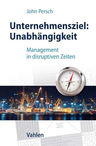 Unternehmensziel: Unabhängigkeit: Management in disruptiven Zeiten von Vahlen Franz GmbH