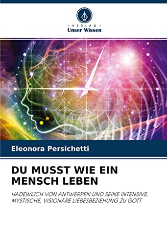 DU MUSST WIE EIN MENSCH LEBEN: HADEWIJCH VON ANTWERPEN UND SEINE INTENSIVE, MYSTISCHE, VISIONÄRE LIEBESBEZIEHUNG ZU GOTT von Verlag Unser Wissen