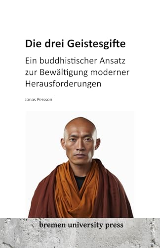 Die drei Geistesgifte: Ein buddhistischer Ansatz zur Bewältigung moderner Herausforderungen von bremen university press