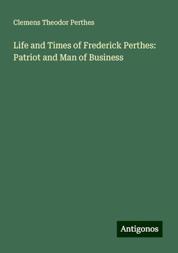 Life and Times of Frederick Perthes: Patriot and Man of Business von Antigonos Verlag