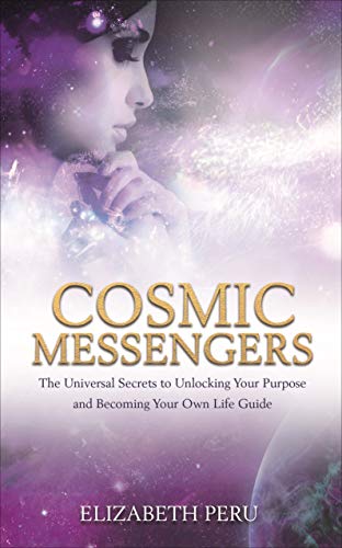 Cosmic Messengers: The Universal Secrets to Unlocking Your Purpose and Becoming Your Own Life Guide