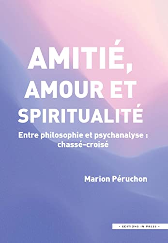 Amitié, Amour et Spiritualité: Entre philosophie et psychanalyse : chassé-croisé
