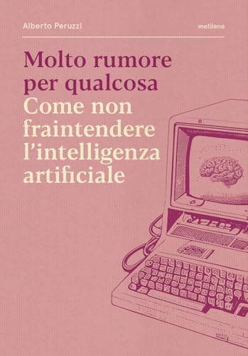 Molto rumore per qualcosa. Come non fraintendere l'intelligenza artificiale Molto rumore per qualcosa. Come non fraintendere l'intelligenza artificiale von Metilene