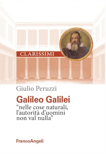 Galileo Galilei. «Nelle cose naturali l'autorità d'uomini non val nulla» (Clarissimi. I grandi maestri) von Franco Angeli