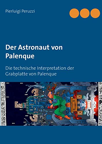 Der Astronaut von Palenque: Die technische Interpretation der Grabplatte von Palenque von Books on Demand