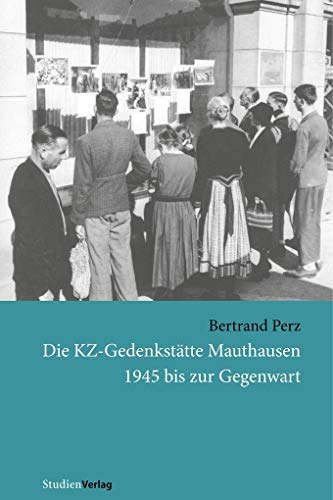 Die KZ-Gedenkstätte Mauthausen 1945 bis zur Gegenwart: Habil.-Schr.