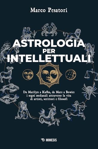 Astrologia per intellettuali. Da Marilyn a Kafka, da Marx a Bowie: i segni zodiacali attraverso la vita di artisti, scrittori e filosofi (Mimesis)