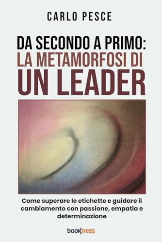 Da secondo a primo: la metamorfosi di un leader: Come superare le etichette e guidare il cambiamento con passione, empatia e determinazione von Bookness