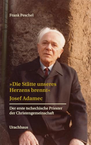 »Die Stätte unseres Herzens brennt«: Josef Adamec. Der erste tschechische Priester der Christengemeinschaft »Die Stätte unseres Herzens brennt«: Josef Adamec. Der erste tschechische Priester der Christengemeinschaft