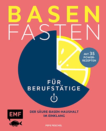 Basenfasten für Berufstätige: Der Säure-Basen-Haushalt im Einklang mit 35 Power-Rezepten